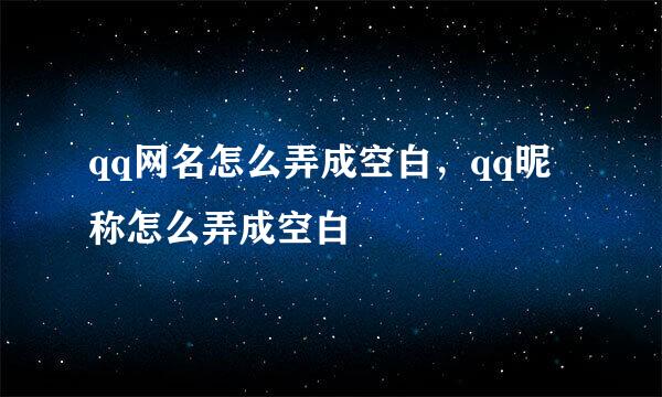 qq网名怎么弄成空白，qq昵称怎么弄成空白