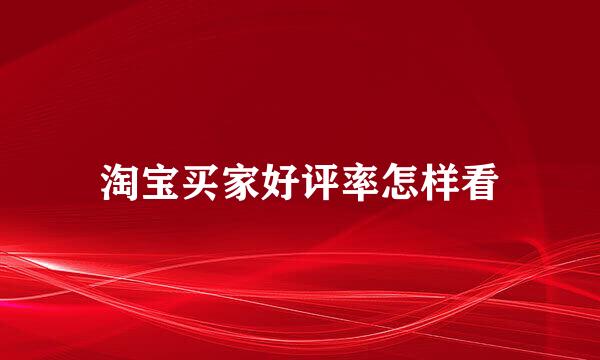 淘宝买家好评率怎样看