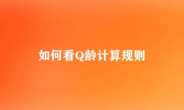 如何看Q龄计算规则