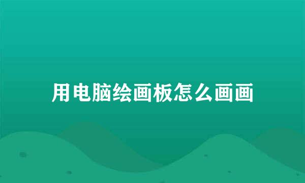 用电脑绘画板怎么画画