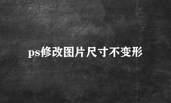 ps修改图片尺寸不变形