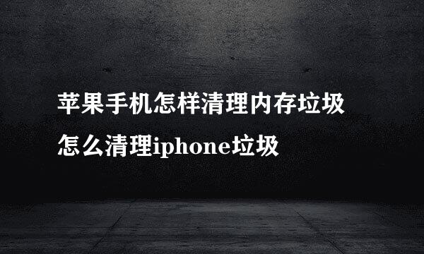 苹果手机怎样清理内存垃圾 怎么清理iphone垃圾