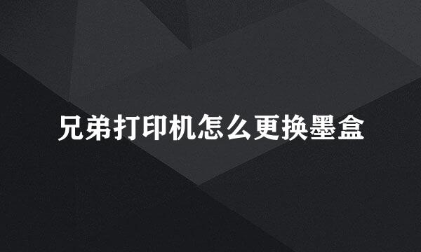 兄弟打印机怎么更换墨盒
