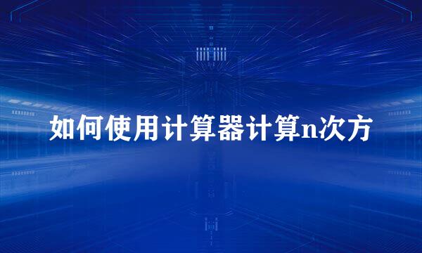 如何使用计算器计算n次方