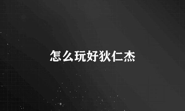 怎么玩好狄仁杰
