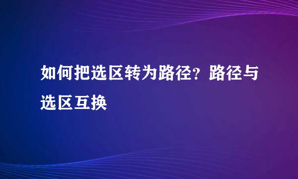 如何把选区转为路径？路径与选区互换