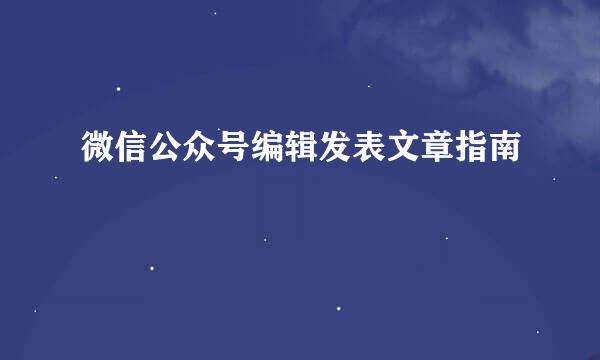 微信公众号编辑发表文章指南