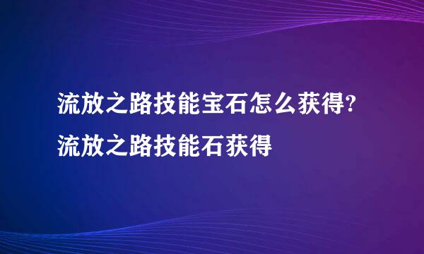 流放之路技能宝石怎么获得?流放之路技能石获得
