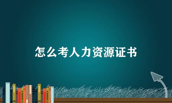 怎么考人力资源证书