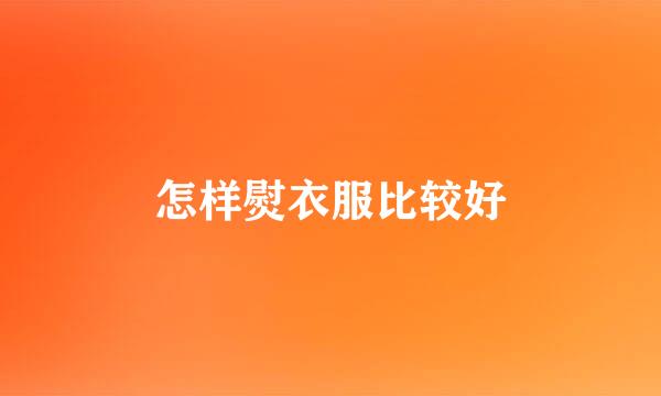 怎样熨衣服比较好