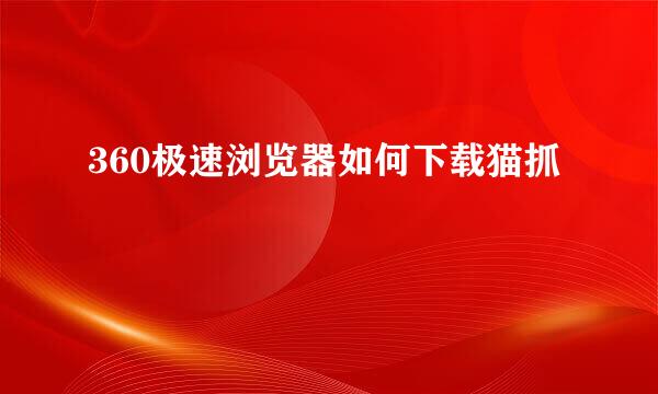 360极速浏览器如何下载猫抓