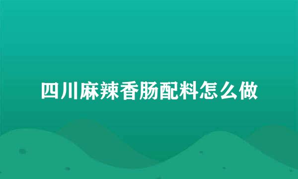 四川麻辣香肠配料怎么做
