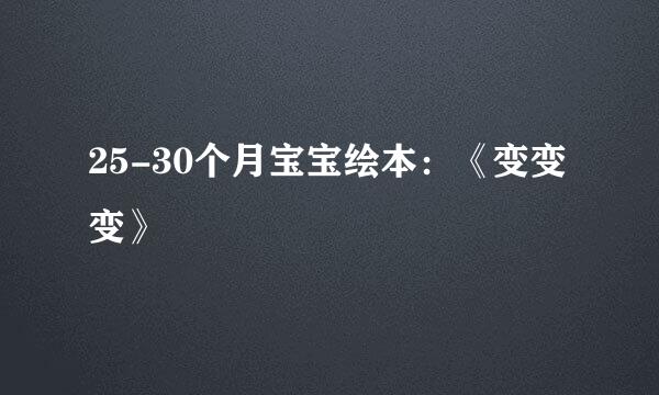 25-30个月宝宝绘本：《变变变》