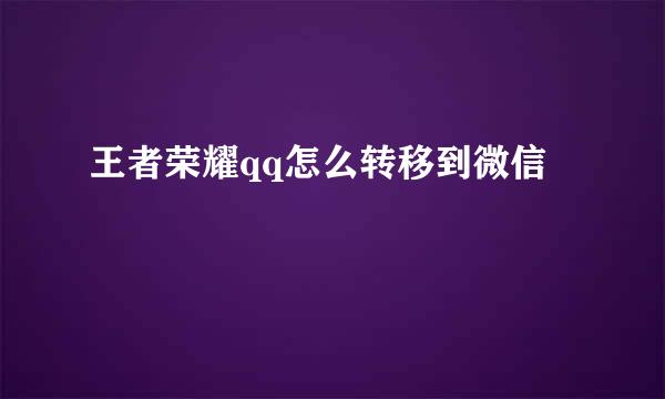 王者荣耀qq怎么转移到微信