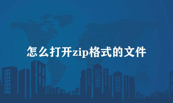 怎么打开zip格式的文件