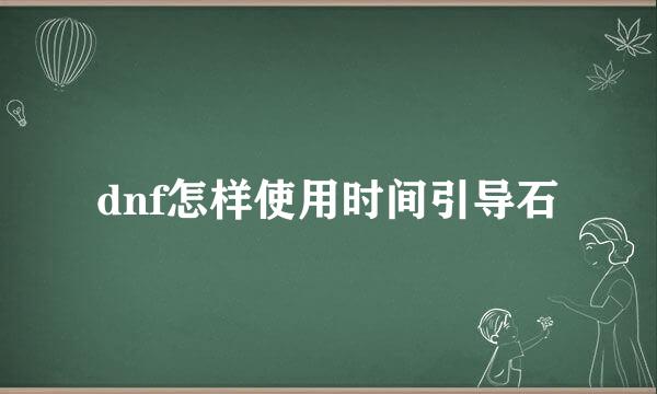 dnf怎样使用时间引导石