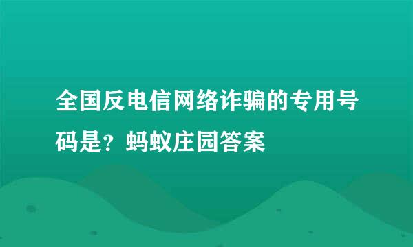 全国反电信网络诈骗的专用号码是？蚂蚁庄园答案
