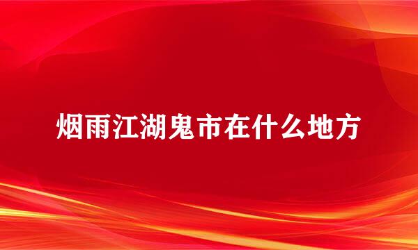 烟雨江湖鬼市在什么地方