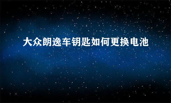 大众朗逸车钥匙如何更换电池