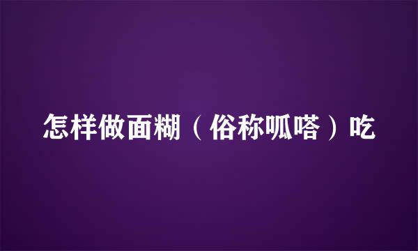 怎样做面糊（俗称呱嗒）吃