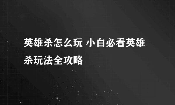 英雄杀怎么玩 小白必看英雄杀玩法全攻略