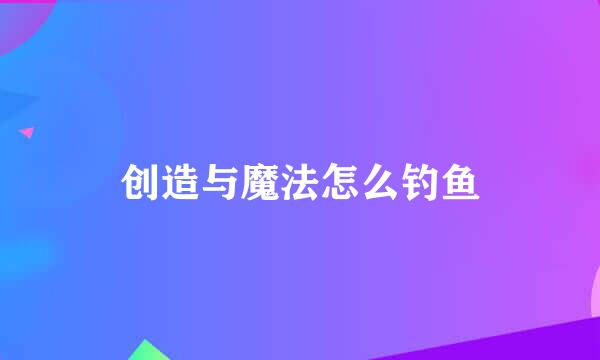 创造与魔法怎么钓鱼