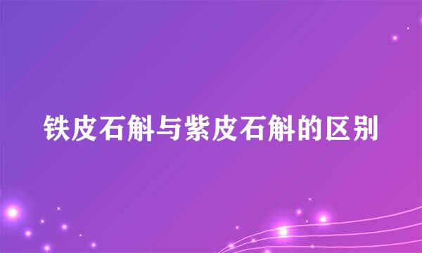 铁皮石斛与紫皮石斛的区别
