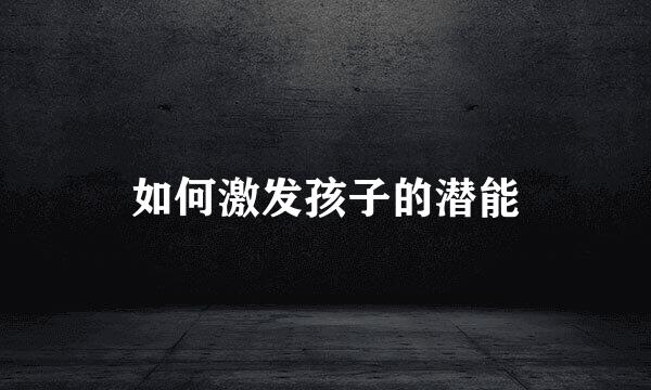 如何激发孩子的潜能