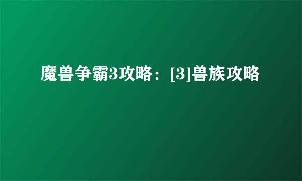 魔兽争霸3攻略：[3]兽族攻略
