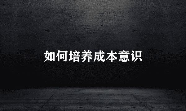 如何培养成本意识
