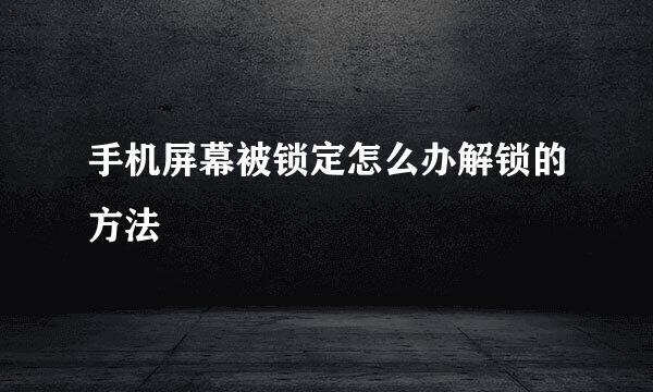 手机屏幕被锁定怎么办解锁的方法