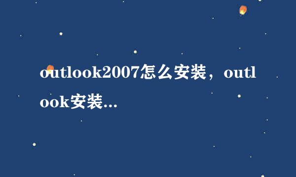 outlook2007怎么安装，outlook安装步骤详解