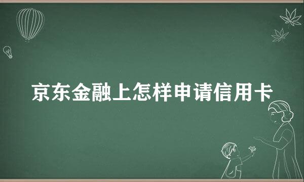 京东金融上怎样申请信用卡