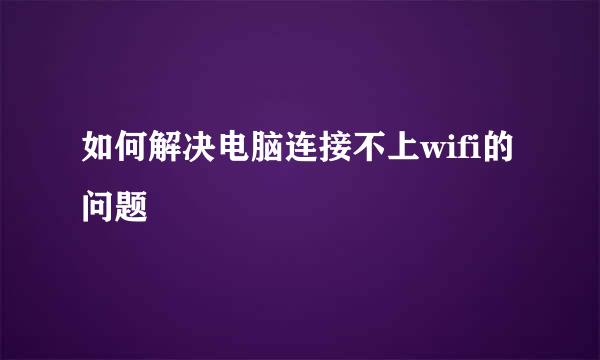 如何解决电脑连接不上wifi的问题