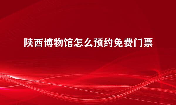 陕西博物馆怎么预约免费门票