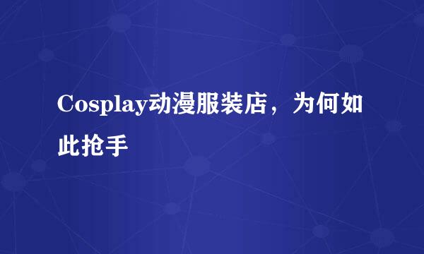 Cosplay动漫服装店，为何如此抢手