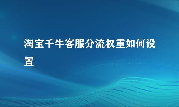淘宝千牛客服分流权重如何设置