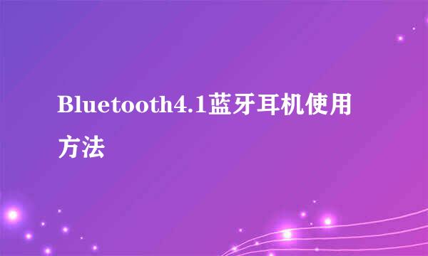 Bluetooth4.1蓝牙耳机使用方法