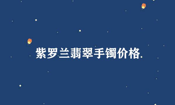 紫罗兰翡翠手镯价格