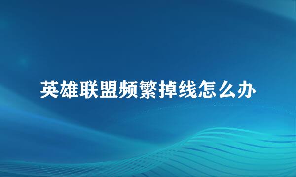 英雄联盟频繁掉线怎么办