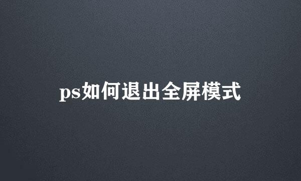 ps如何退出全屏模式