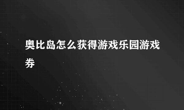 奥比岛怎么获得游戏乐园游戏券