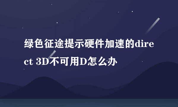 绿色征途提示硬件加速的direct 3D不可用D怎么办