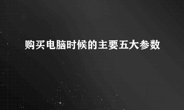 购买电脑时候的主要五大参数