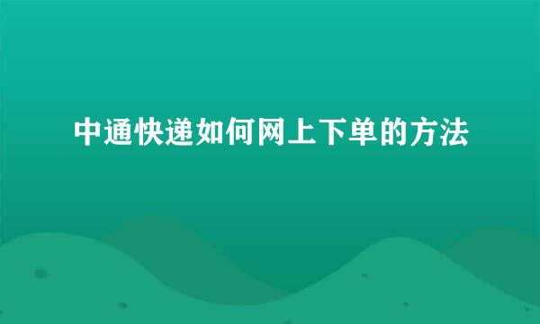 中通快递如何网上下单的方法