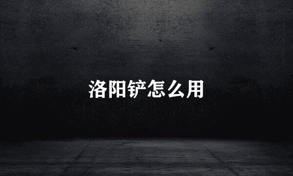 洛阳铲怎么用