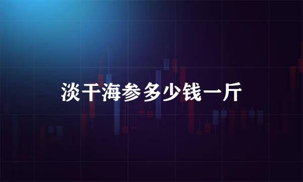 淡干海参多少钱一斤