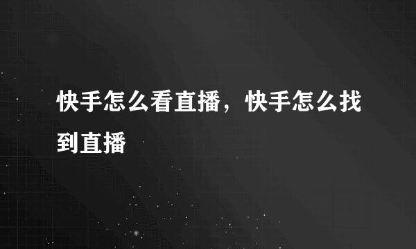 快手怎么看直播，快手怎么找到直播