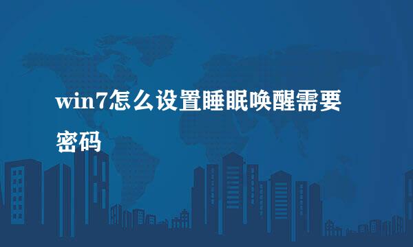 win7怎么设置睡眠唤醒需要密码