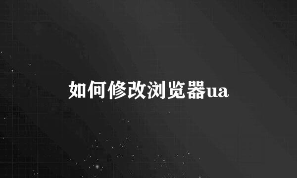 如何修改浏览器ua